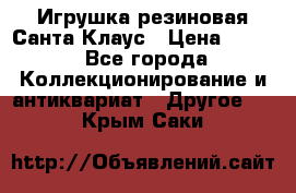 Игрушка резиновая Санта Клаус › Цена ­ 500 - Все города Коллекционирование и антиквариат » Другое   . Крым,Саки